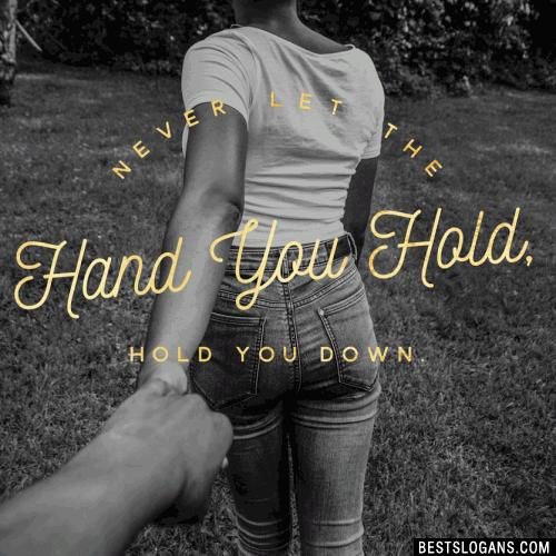 Never let the hand you hold, hold you down.
