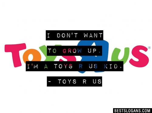 I don't want to grow up, I'm a Toys R Us kid. - Toys R Us