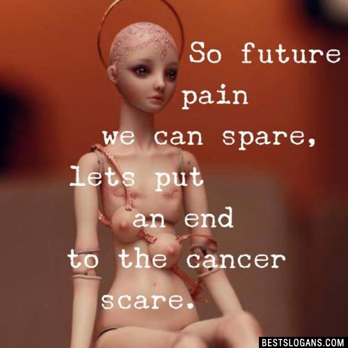 So future pain we can spare, lets put an end to the cancer scare.