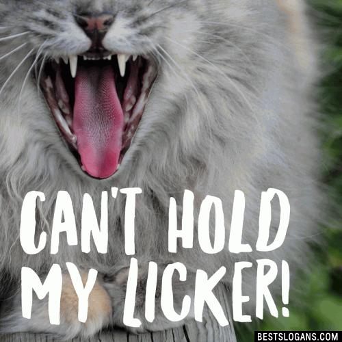 Can't hold my licker!