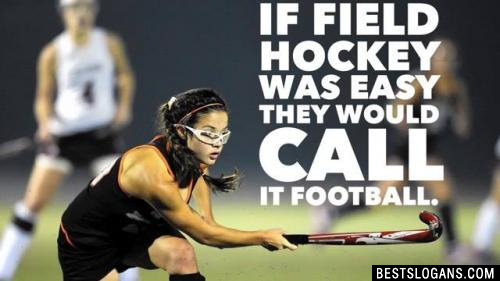 If field hockey was easy they would call it football.