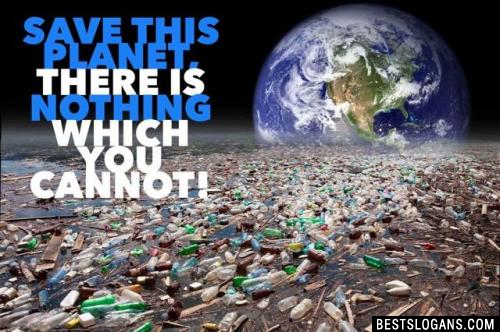 Save this planet, there is nothing which you cannot!