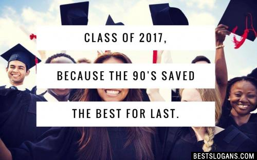 Class of 2017, because the 90's saved the best for last.
