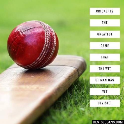 Cricket is the greatest game that the wit of man has yet devised.