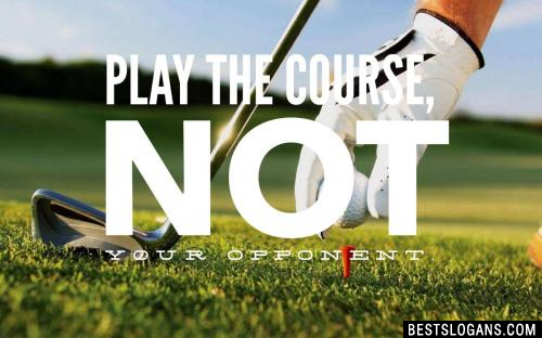 Play the course, not your opponent.