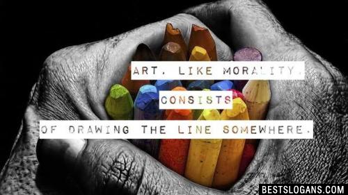 Art, like morality, consists of drawing the line somewhere. 