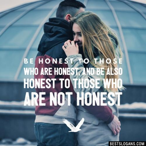Be honest to those who are honest, and be also honest to those who are not honest.