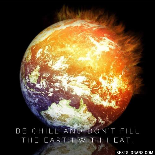 Be chill and don't fill the earth with heat.