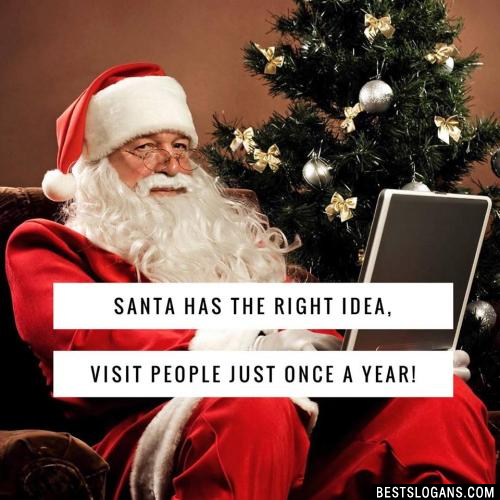 Santa has the right idea, Visit people just once a year!