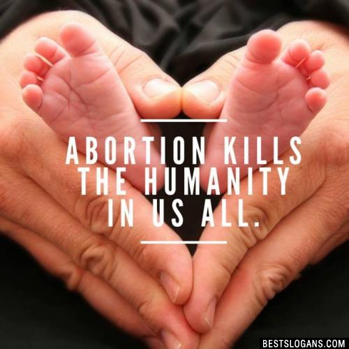 Abortion kills the humanity in us all.