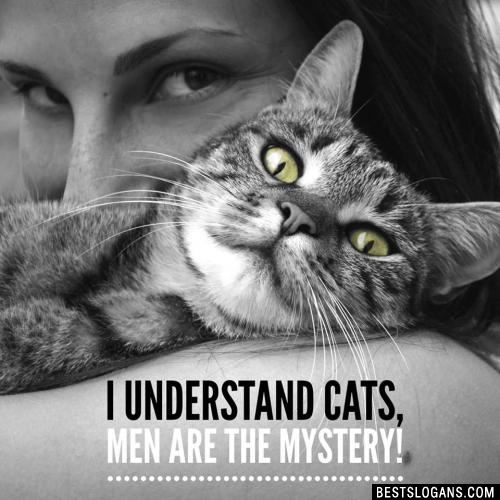 I understand cats, men are the mystery!