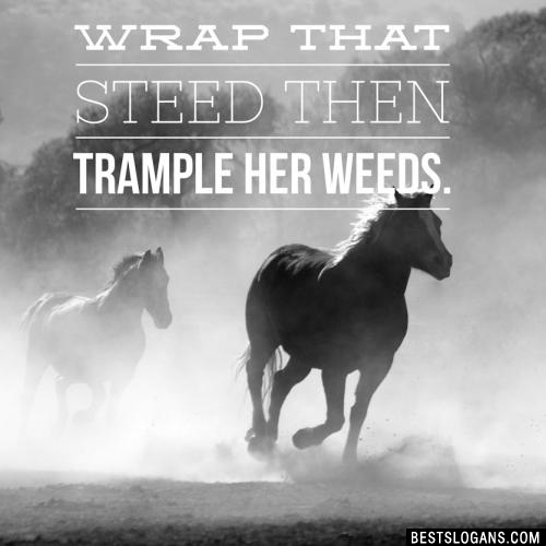 Wrap that Steed then trample her weeds.