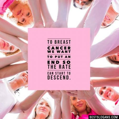 To breast cancer we want to put an end so the rate can start to descend.