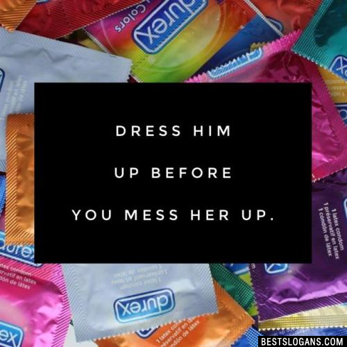 Dress him up before you mess her up.