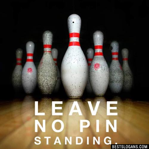 Leave no Pin Standing.