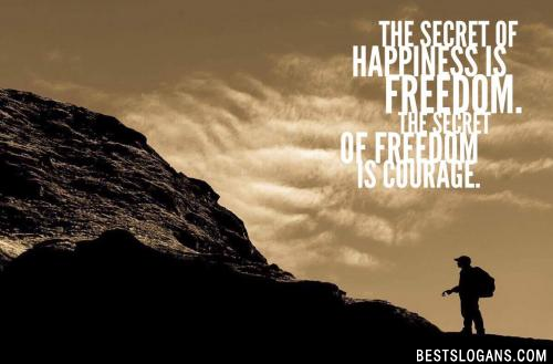 The secret of happiness is freedom. The secret of freedom is courage.