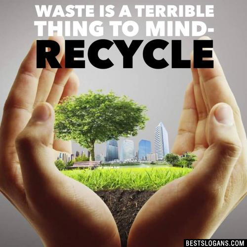 Waste is a terrible thing to mind- Recycle
