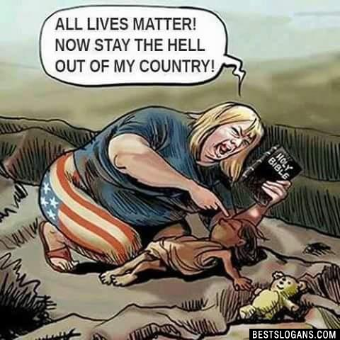 ALL LIVES MATTER!
NOW STAY THE HELL OUT OF MY COUNTRY!