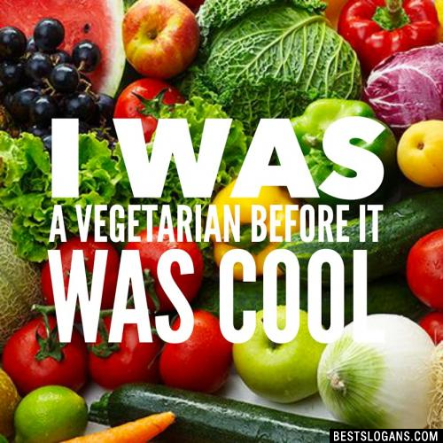 I was a vegetarian before it was cool.