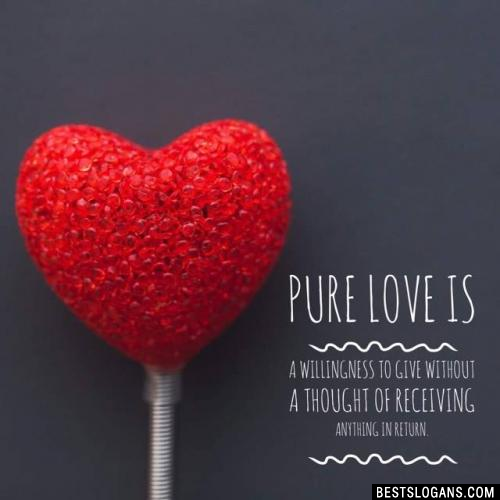 Pure love is a willingness to give without a thought of receiving anything in return.