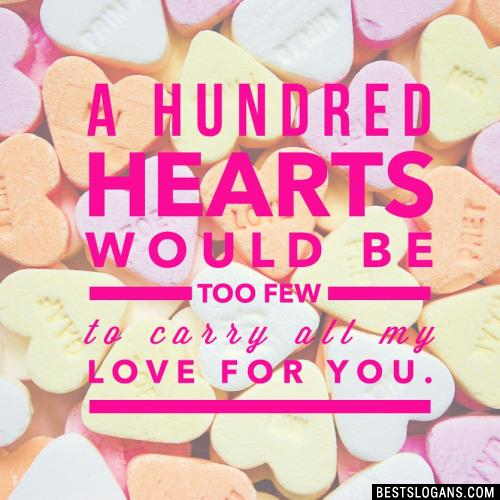 A hundred hearts would be too few to carry all my love for you.