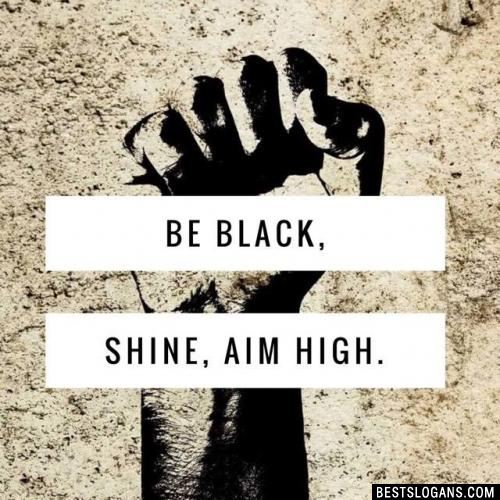 Be black, shine, aim high.
