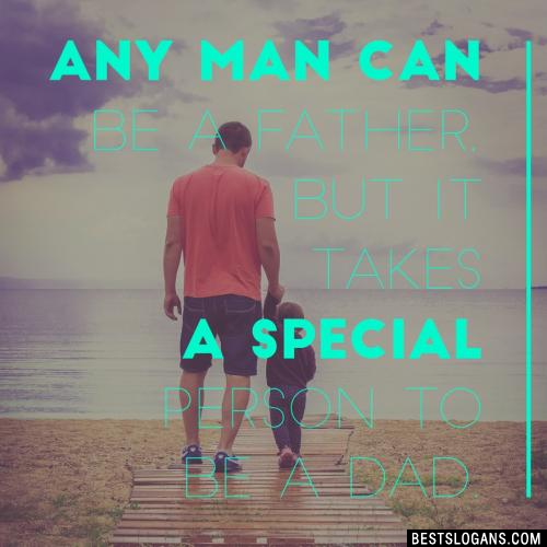 Any man can be a father, but it takes a special person to be a dad.