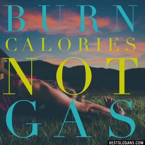 Burn Calories not Gas.