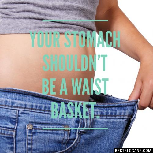 Your stomach shouldn't be a waist basket.
