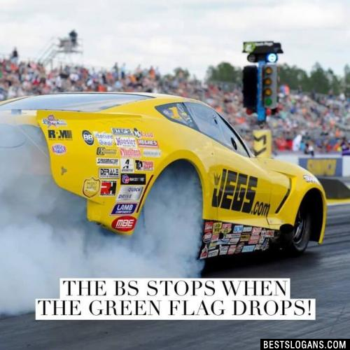 The bs stops when the green flag drops!