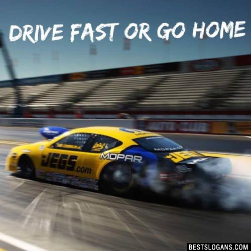 Drive fast or go home