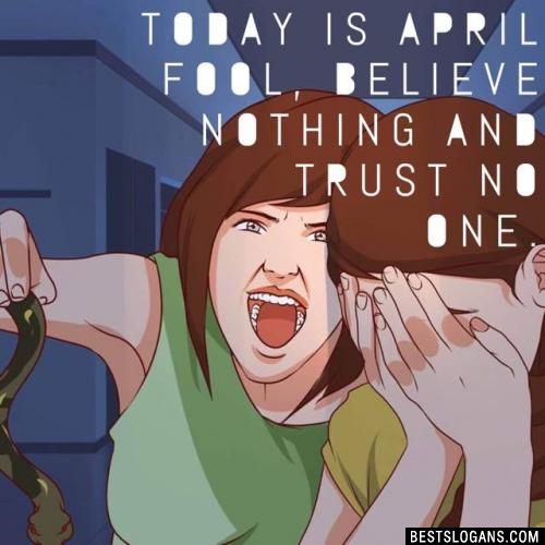 Today is April fool, believe nothing and trust no one.