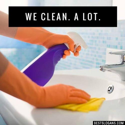 We clean. A lot.