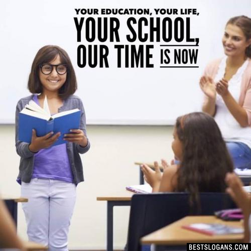 Your Education, Your Life, Your School, Our Time Is Now