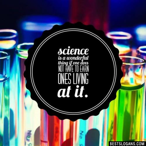 Science is a wonderful thing if one does not have to earn ones living at it.