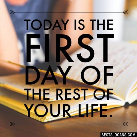 Today is the first day of the rest of your life.  