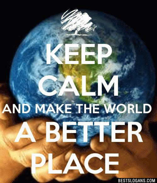 Keep calm and make the world a better place