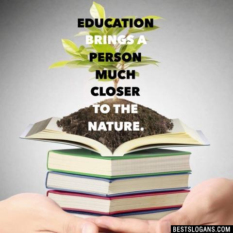 Education brings a person much closer to the nature.