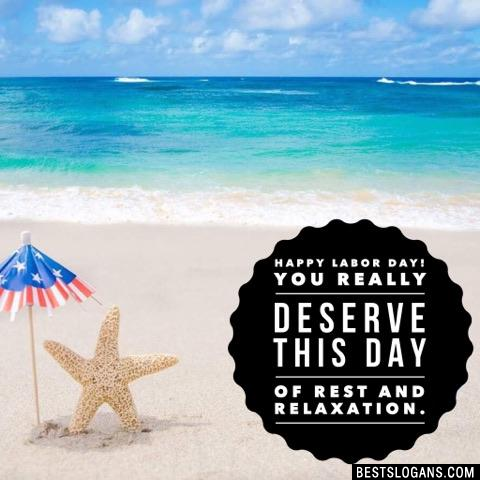Happy labor day! You really deserve this day of rest and relaxation.