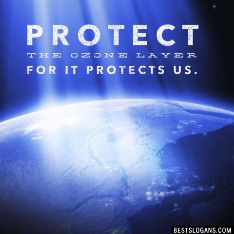 Protect the ozone layer for it protects us.
