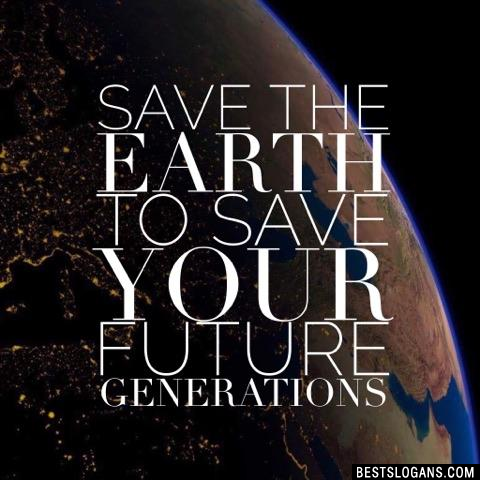 Save the earth to save your future generations