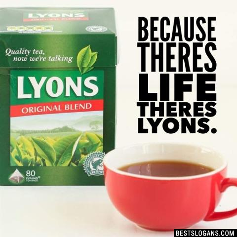 Because theres Life theres Lyons.