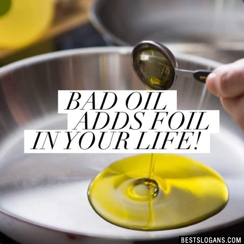 Bad oil adds foil in your life! 