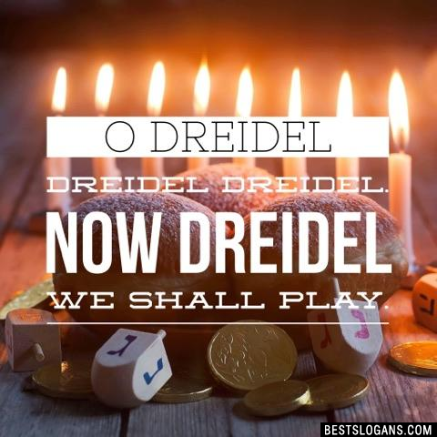 O Dreidel Dreidel Dreidel. Now Dreidel we shall play.