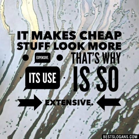 It makes cheap stuff look more expensive. That's why its use is so extensive.
