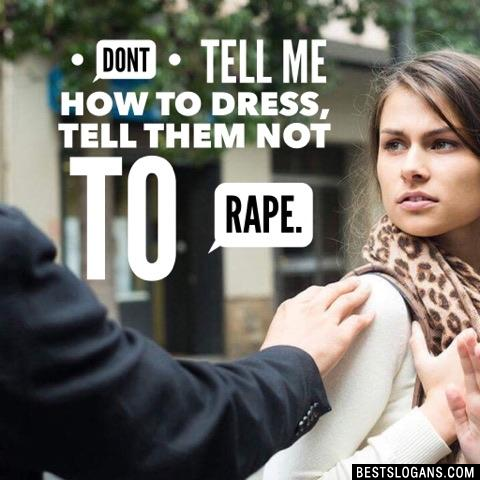 Dont tell me how to dress, tell them not to rape.