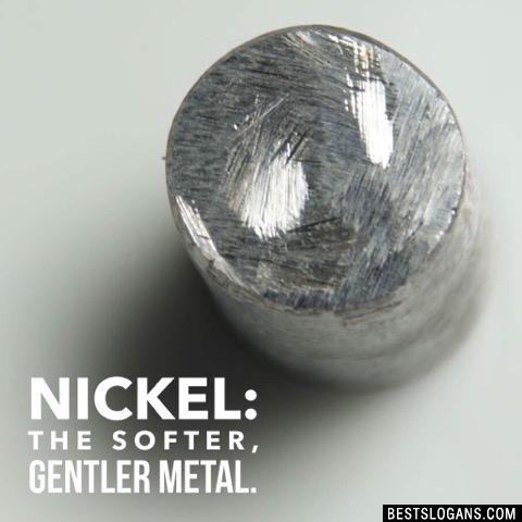 Nickel: The softer, gentler metal.