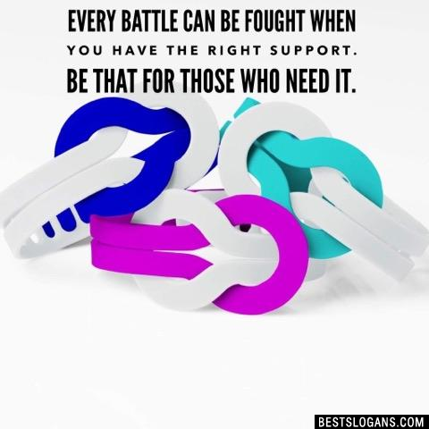 Every battle can be fought when you have the right support. Be that for those who need it.