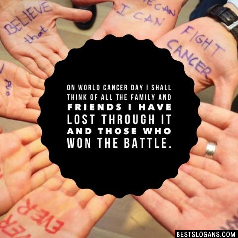 On world cancer day I shall think of all the family and friends I have lost through it and those who won the battle. 