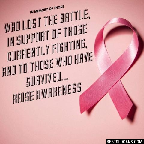 In memory of those who lost the battle, in support of those currently fighting, and to those who have survived... Raise awareness